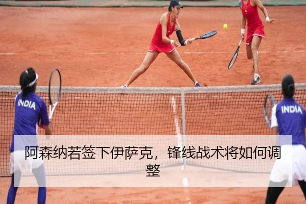 阿森纳若签下伊萨克，锋线战术将如何调整